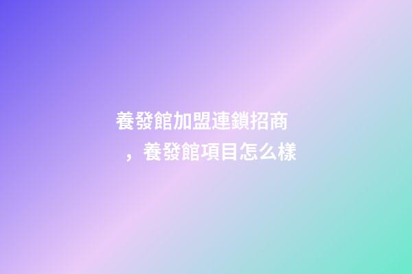養發館加盟連鎖招商，養發館項目怎么樣-第1張-觀點-玄機派